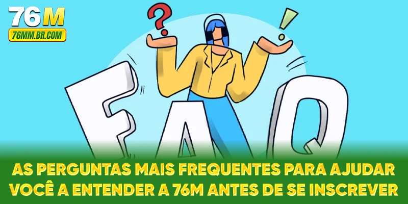 As perguntas mais frequentes para ajudar você a entender a 76M antes de se inscrever