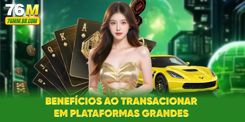 Benefícios ao transacionar em plataformas grandes